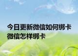 今日更新微信如何绑卡 微信怎样绑卡