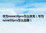华为nova10pro怎么快充（华为nova10pro怎么投屏）