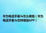 华为电话手表3s怎么使用（华为电话手表3s怎样增加APP）