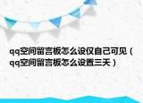 qq空间留言板怎么设仅自己可见（qq空间留言板怎么设置三天）