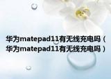 华为matepad11有无线充电吗（华为matepad11有无线充电吗）