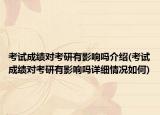 考试成绩对考研有影响吗介绍(考试成绩对考研有影响吗详细情况如何)
