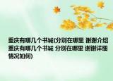 重庆有哪几个书城(分别在哪里 谢谢介绍 重庆有哪几个书城 分别在哪里 谢谢详细情况如何)