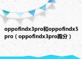 oppofindx3pro和oppofindx5pro（oppofindx3pro跑分）