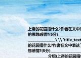 上帝的花园指什么?作者在文中表达了怎样的思想感情?(5分)______________________________________