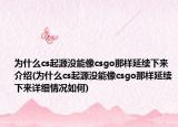 为什么cs起源没能像csgo那样延续下来介绍(为什么cs起源没能像csgo那样延续下来详细情况如何)
