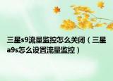 三星s9流量监控怎么关闭（三星a9s怎么设置流量监控）