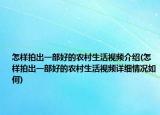 怎样拍出一部好的农村生活视频介绍(怎样拍出一部好的农村生活视频详细情况如何)