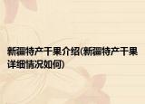 新疆特产干果介绍(新疆特产干果详细情况如何)