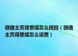 微信主页背景墙怎么找回（微信主页背景墙怎么设置）