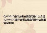 Q345GJD是什么板主要应用是什么介绍(Q345GJD是什么板主要应用是什么详细情况如何)