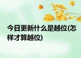 今日更新什么是越位(怎样才算越位)
