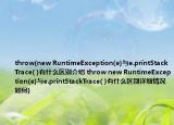 throw(new RuntimeException(e)与e.printStackTrace( )有什么区别介绍 throw new RuntimeException(e)与e.printStackTrace( )有什么区别详细情况如何)