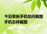 今日更新手机如何截图 手机怎样截图