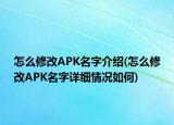 怎么修改APK名字介绍(怎么修改APK名字详细情况如何)