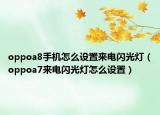 oppoa8手机怎么设置来电闪光灯（oppoa7来电闪光灯怎么设置）