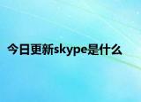 今日更新skype是什么