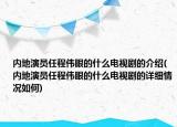 内地演员任程伟眼的什么电视剧的介绍(内地演员任程伟眼的什么电视剧的详细情况如何)