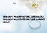 还记得你小学时最爱看的动画片是什么么介绍(还记得你小学时最爱看的动画片是什么么详细情况如何)