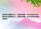 我们幼儿园要举办六一的演出想要一份节目串词介绍(我们幼儿园要举办六一的演出想要一份节目串词详细情况如何)