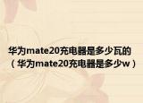 华为mate20充电器是多少瓦的（华为mate20充电器是多少w）