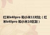 红米k40pro 和小米11对比（红米k40pro 和小米10区别）