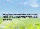 我的是v1731ca手机账户密码忘了该怎么办介绍(我的是v1731ca手机账户密码忘了该怎么办详细情况如何)