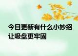 今日更新有什么小妙招让吸盘更牢固