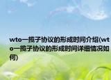 wto一揽子协议的形成时间介绍(wto一揽子协议的形成时间详细情况如何)