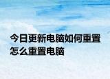 今日更新电脑如何重置 怎么重置电脑