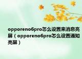 opporeno6pro怎么设置来消息亮屏（opporeno6pro怎么设置通知亮屏）