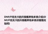 DNF卢克光卡的升级概率有多高介绍(DNF卢克光卡的升级概率有多高详细情况如何)