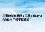 三星fold有笔吗（三星galaxy z fold3出厂带手写笔吗）