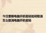 今日更新电脑开机密码如何取消 怎么取消电脑开机密码