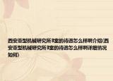 西安重型机械研究所3室的待遇怎么样啊介绍(西安重型机械研究所3室的待遇怎么样啊详细情况如何)