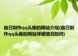 自己制作qq头像的网站介绍(自己制作qq头像的网站详细情况如何)