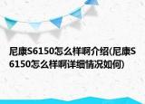 尼康S6150怎么样啊介绍(尼康S6150怎么样啊详细情况如何)