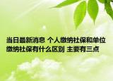 当日最新消息 个人缴纳社保和单位缴纳社保有什么区别 主要有三点