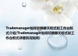Trademanager如何切换聊天模式和工作台模式介绍(Trademanager如何切换聊天模式和工作台模式详细情况如何)