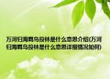 万河归海羁鸟投林是什么意思介绍(万河归海羁鸟投林是什么意思详细情况如何)