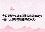 今日更新maybe是什么意思(maybe是什么意思英语翻译成中文)