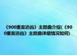 《900重案追凶》主题曲介绍(《900重案追凶》主题曲详细情况如何)