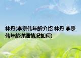 林丹(李宗伟年龄介绍 林丹 李宗伟年龄详细情况如何)