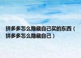 拼多多怎么隐藏自己买的东西（拼多多怎么隐藏自己）
