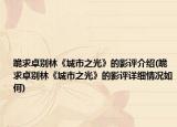 跪求卓别林《城市之光》的影评介绍(跪求卓别林《城市之光》的影评详细情况如何)