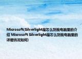 Microsoft(Silverlight是怎么到我电脑里的介绍 Microsoft Silverlight是怎么到我电脑里的详细情况如何)