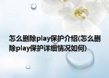 怎么删除play保护介绍(怎么删除play保护详细情况如何)