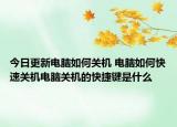 今日更新电脑如何关机 电脑如何快速关机电脑关机的快捷键是什么