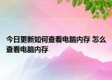 今日更新如何查看电脑内存 怎么查看电脑内存