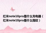 红米note10pro是什么充电器（红米note10pro是什么指纹）